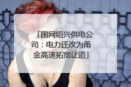 国网绍兴供电公司：电力迁改为甬金高速拓宽让道