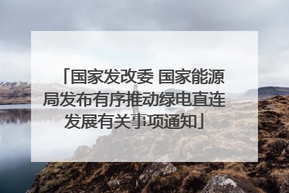 国家发改委 国家能源局发布有序推动绿电直连发展有关事项通知