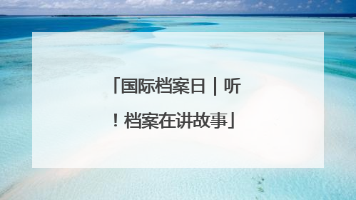 国际档案日｜听！档案在讲故事