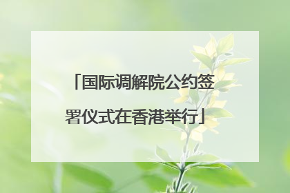 国际调解院公约签署仪式在香港举行