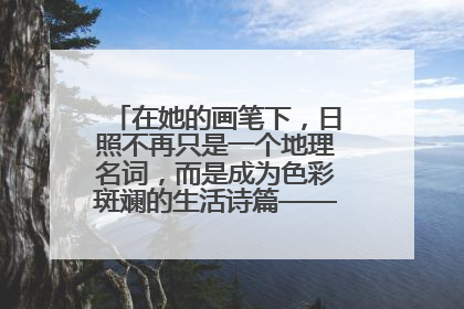 在她的画笔下，日照不再只是一个地理名词，而是成为色彩斑斓的生活诗篇——一位“90后”女孩对日照的深情告白