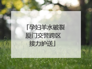孕妇羊水破裂 厦门交警跨区接力护送