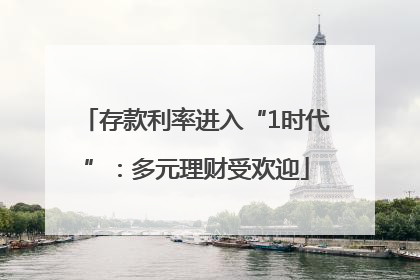 存款利率进入“1时代”：多元理财受欢迎