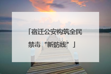 宿迁公安构筑全民禁毒“新防线”