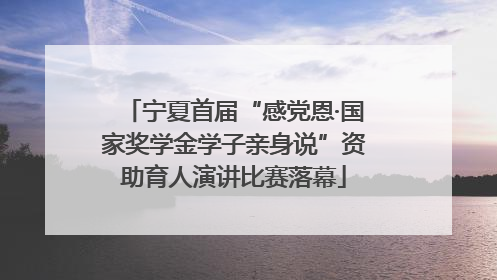 宁夏首届“感党恩·国家奖学金学子亲身说”资助育人演讲比赛落幕