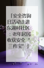 安全咨询日活动走进东湖村社区：老年居民收获安全“三件宝”