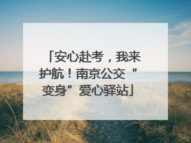 安心赴考，我来护航！南京公交“变身”爱心驿站