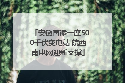 安徽再添一座500千伏变电站 皖西南电网迎新支撑