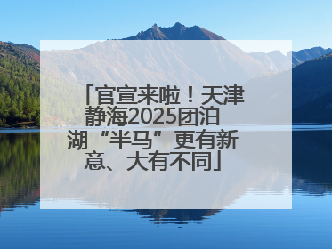 官宣来啦！天津静海2025团泊湖“半马”更有新意、大有不同