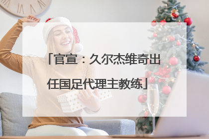 官宣：久尔杰维奇出任国足代理主教练