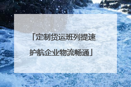 定制货运班列提速 护航企业物流畅通