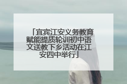 宜宾江安义务教育赋能提质轮训初中语文送教下乡活动在江安四中举行
