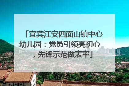 宜宾江安四面山镇中心幼儿园：党员引领亮初心，先锋示范做表率
