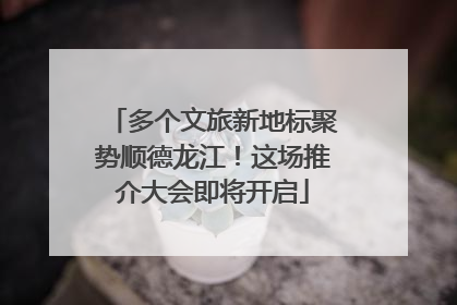 多个文旅新地标聚势顺德龙江！这场推介大会即将开启