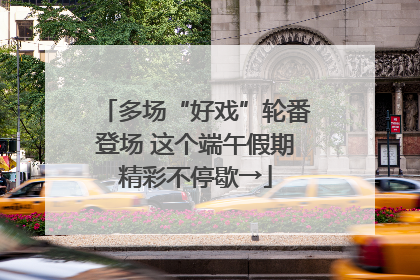 多场“好戏”轮番登场 这个端午假期精彩不停歇→