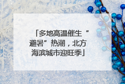 多地高温催生“避暑”热潮，北方海滨城市迎旺季