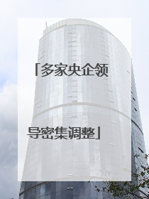 多家央企领导密集调整