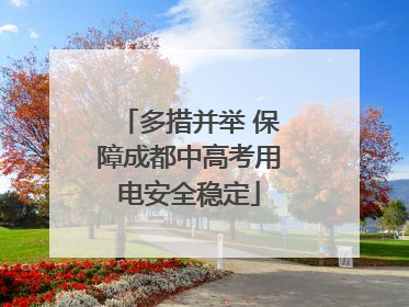 多措并举 保障成都中高考用电安全稳定