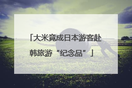 大米竟成日本游客赴韩旅游“纪念品”