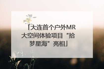 大连首个户外MR大空间体验项目“拾梦星海”亮相