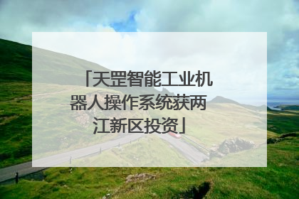 天罡智能工业机器人操作系统获两江新区投资