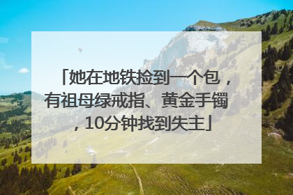 她在地铁捡到一个包，有祖母绿戒指、黄金手镯，10分钟找到失主