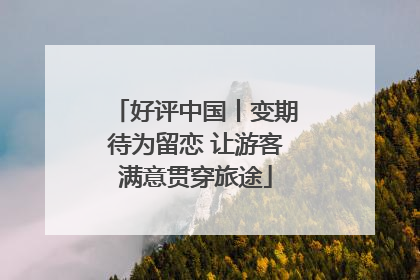 好评中国丨变期待为留恋 让游客满意贯穿旅途