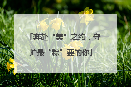 奔赴“美”之约，守护最“粽”要的你