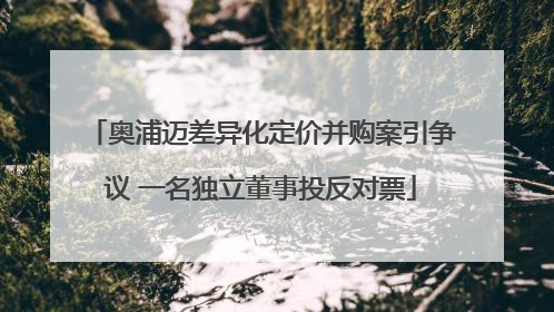 奥浦迈差异化定价并购案引争议 一名独立董事投反对票