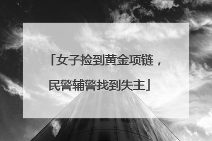 女子捡到黄金项链，民警辅警找到失主