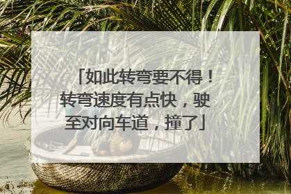如此转弯要不得！转弯速度有点快，驶至对向车道，撞了