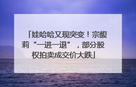 娃哈哈又现突变！宗馥莉“一进一退”，部分股权拍卖成交价大跌