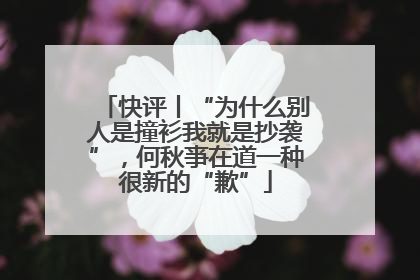 快评丨“为什么别人是撞衫我就是抄袭”，何秋亊在道一种很新的“歉”