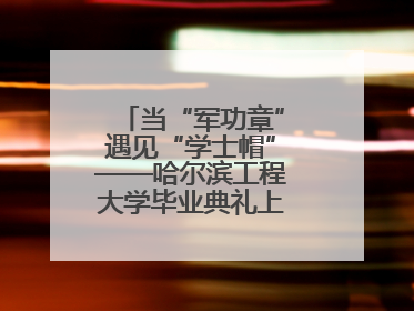 当“军功章”遇见“学士帽”——哈尔滨工程大学毕业典礼上的暖心一幕