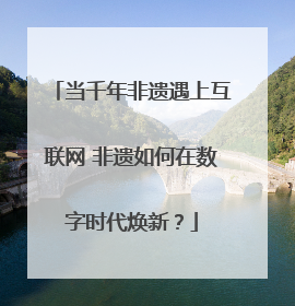 当千年非遗遇上互联网 非遗如何在数字时代焕新？