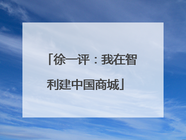 徐一评：我在智利建中国商城
