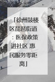 徐州鼓楼区琵琶街道：医保政策进社区 惠民服务零距离