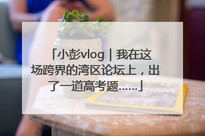 小彭vlog｜我在这场跨界的湾区论坛上，出了一道高考题……