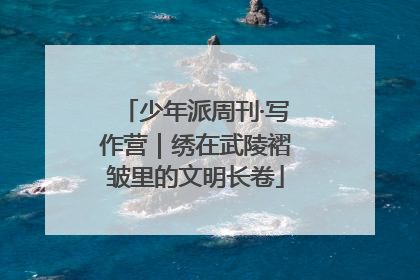 少年派周刊·写作营｜绣在武陵褶皱里的文明长卷
