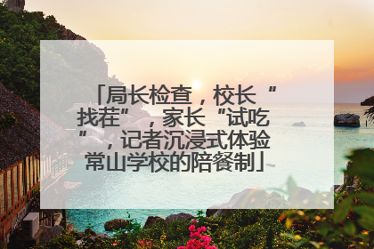 局长检查，校长“找茬”，家长“试吃”，记者沉浸式体验常山学校的陪餐制