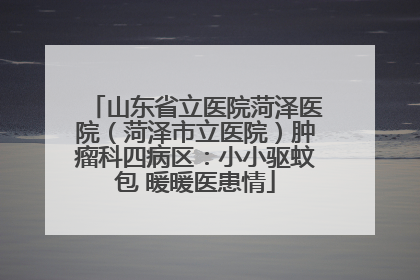 山东省立医院菏泽医院（菏泽市立医院）肿瘤科四病区：小小驱蚊包 暖暖医患情