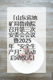 山东省地矿局鲁南院召开第三次安委会会议暨2025年“安全生产月”活动启动仪式