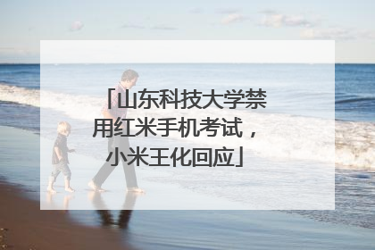 山东科技大学禁用红米手机考试，小米王化回应