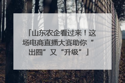 山东农企看过来！这场电商直播大赛助你“出圈”又“升级”