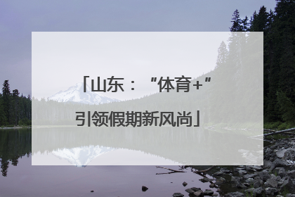 山东：“体育+”引领假期新风尚