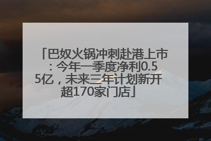 巴奴火锅冲刺赴港上市：今年一季度净利0.55亿，未来三年计划新开超170家门店