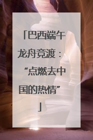 巴西端午龙舟竞渡：“点燃去中国的热情”