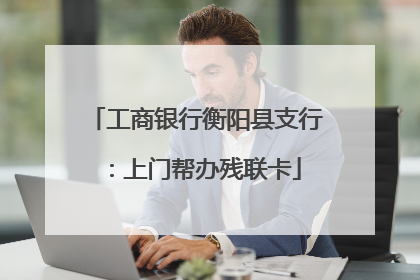 工商银行衡阳县支行：上门帮办残联卡