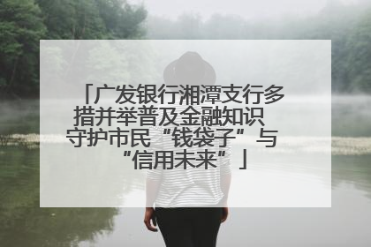广发银行湘潭支行多措并举普及金融知识 守护市民“钱袋子”与“信用未来”