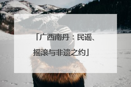 广西南丹：民谣、摇滚与非遗之约